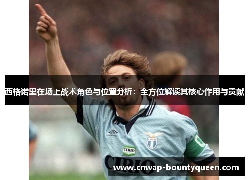 西格诺里在场上战术角色与位置分析：全方位解读其核心作用与贡献