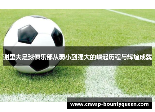 谢里夫足球俱乐部从弱小到强大的崛起历程与辉煌成就