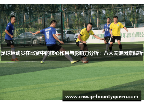 足球运动员在比赛中的核心作用与影响力分析：八大关键因素解析