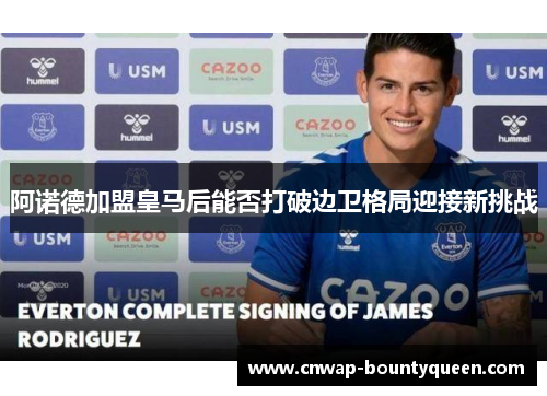 阿诺德加盟皇马后能否打破边卫格局迎接新挑战