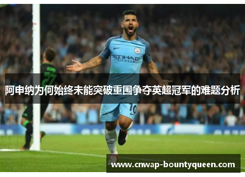 阿申纳为何始终未能突破重围争夺英超冠军的难题分析