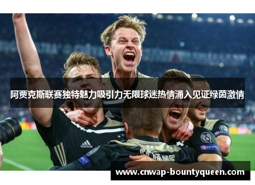阿贾克斯联赛独特魅力吸引力无限球迷热情涌入见证绿茵激情
