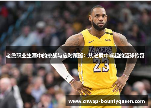 老詹职业生涯中的挑战与应对策略：从逆境中崛起的篮球传奇