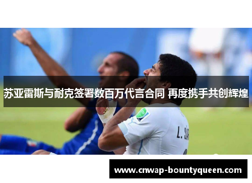 苏亚雷斯与耐克签署数百万代言合同 再度携手共创辉煌