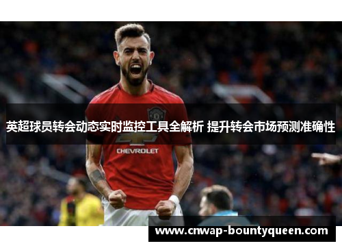 英超球员转会动态实时监控工具全解析 提升转会市场预测准确性