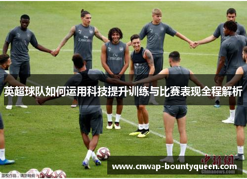 英超球队如何运用科技提升训练与比赛表现全程解析