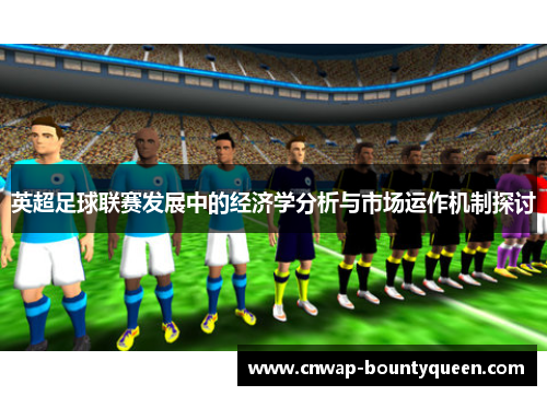 英超足球联赛发展中的经济学分析与市场运作机制探讨