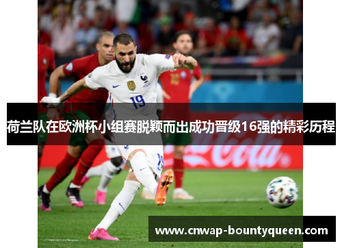 荷兰队在欧洲杯小组赛脱颖而出成功晋级16强的精彩历程
