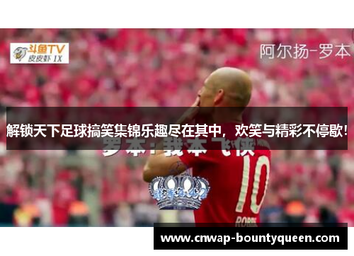解锁天下足球搞笑集锦乐趣尽在其中，欢笑与精彩不停歇！