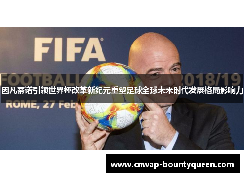 因凡蒂诺引领世界杯改革新纪元重塑足球全球未来时代发展格局影响力