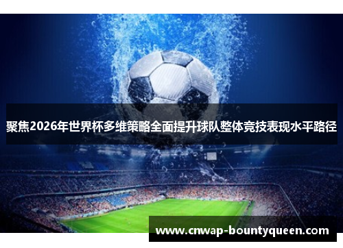 聚焦2026年世界杯多维策略全面提升球队整体竞技表现水平路径