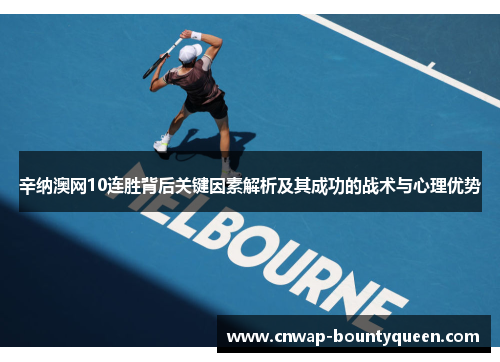 辛纳澳网10连胜背后关键因素解析及其成功的战术与心理优势