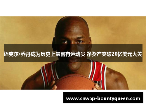 迈克尔·乔丹成为历史上最富有运动员 净资产突破20亿美元大关