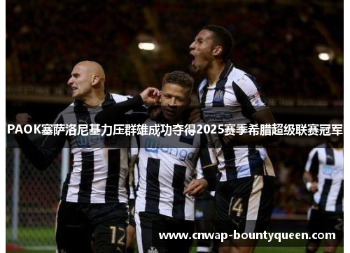 PAOK塞萨洛尼基力压群雄成功夺得2025赛季希腊超级联赛冠军