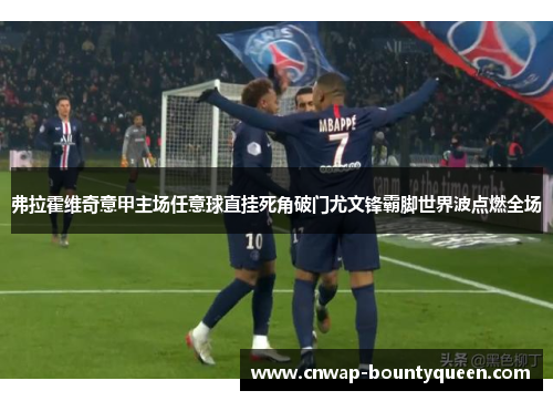 弗拉霍维奇意甲主场任意球直挂死角破门尤文锋霸脚世界波点燃全场