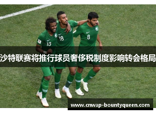 沙特联赛将推行球员奢侈税制度影响转会格局