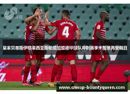 皇家贝蒂斯伊格莱西亚斯租借加盟德甲球队冲刺赛季末前景再受瞩目