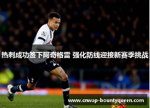 热刺成功签下阿奇格雷 强化防线迎接新赛季挑战