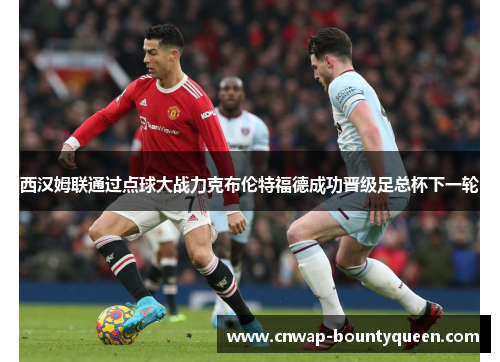 西汉姆联通过点球大战力克布伦特福德成功晋级足总杯下一轮