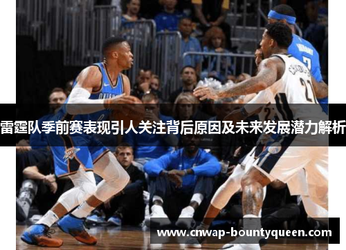 雷霆队季前赛表现引人关注背后原因及未来发展潜力解析