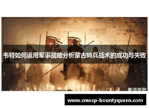 韦特如何运用军事战略分析蒙古骑兵战术的成功与失败