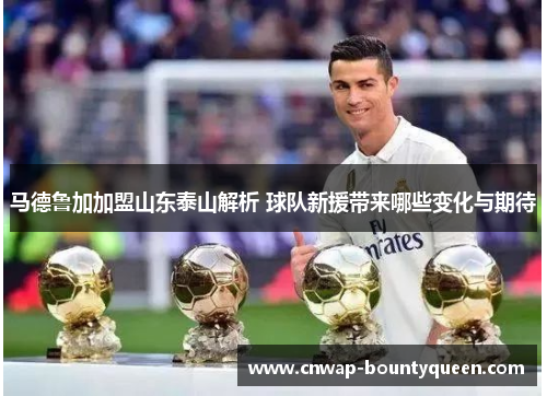 马德鲁加加盟山东泰山解析 球队新援带来哪些变化与期待