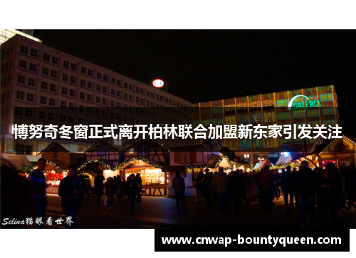 博努奇冬窗正式离开柏林联合加盟新东家引发关注