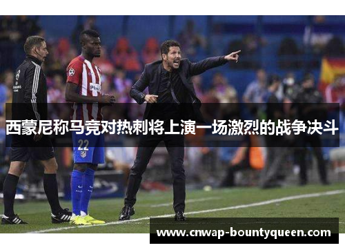 西蒙尼称马竞对热刺将上演一场激烈的战争决斗