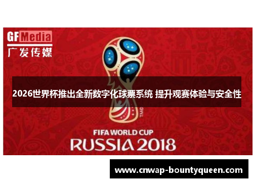 2026世界杯推出全新数字化球票系统 提升观赛体验与安全性