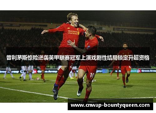 普利茅斯惊险逆袭英甲联赛冠军上演戏剧性结局锁定升超资格
