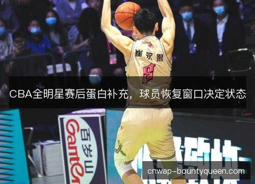 CBA全明星赛后蛋白补充，球员恢复窗口决定状态