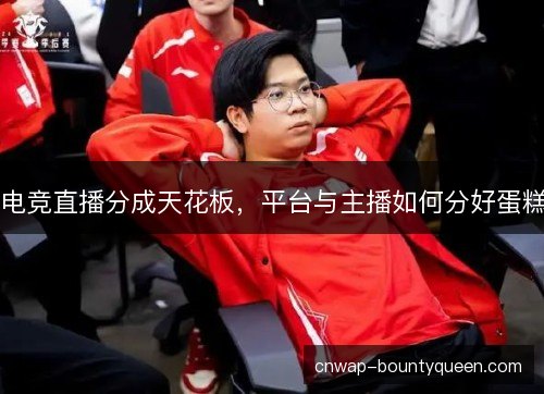 电竞直播分成天花板，平台与主播如何分好蛋糕