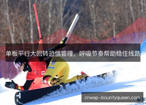 单板平行大回转恐惧管理，呼吸节奏帮助稳住线路