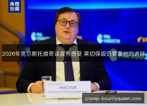 2026年克尔斯托维奇谈首秀感受 莱切保级仍要靠他的进球